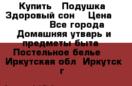  Купить : Подушка «Здоровый сон» › Цена ­ 22 190 - Все города Домашняя утварь и предметы быта » Постельное белье   . Иркутская обл.,Иркутск г.